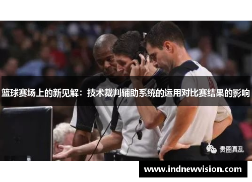 篮球赛场上的新见解：技术裁判辅助系统的运用对比赛结果的影响